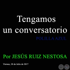 Tengamos un conversatorio - POLILLA AZUL - Por JESÚS RUIZ NESTOSA - Viernes, 28 de Julio de 2017